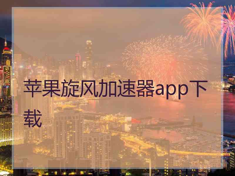 苹果旋风加速器app下载