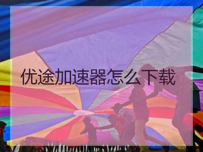 优途加速器怎么下载