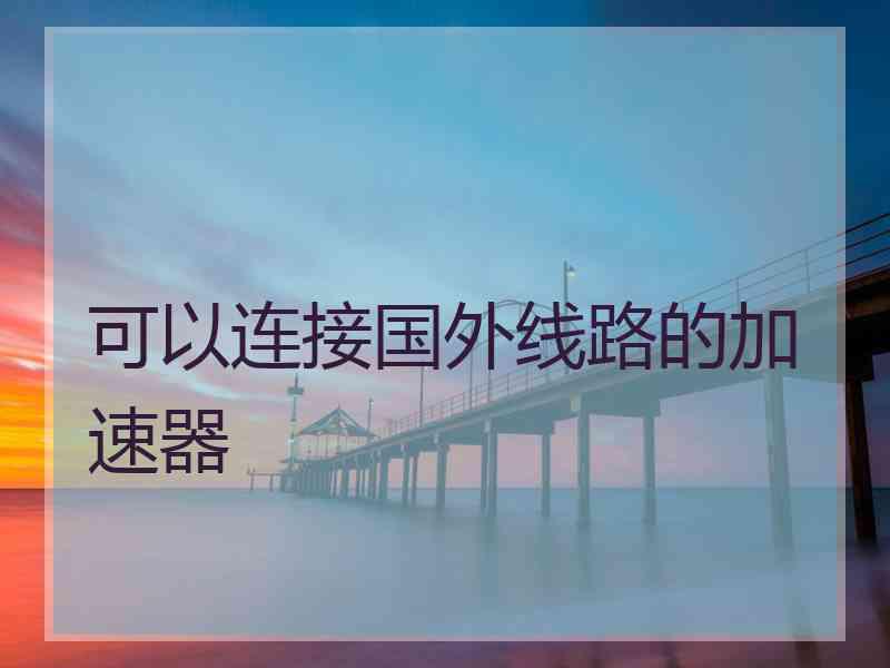 可以连接国外线路的加速器