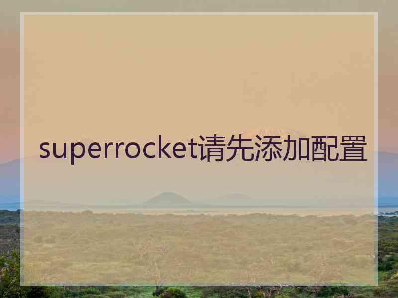 superrocket请先添加配置