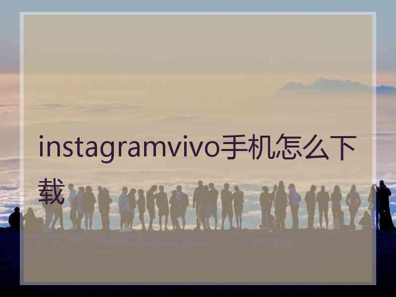 instagramvivo手机怎么下载
