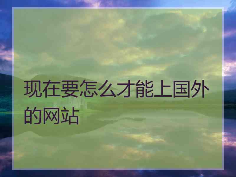 现在要怎么才能上国外的网站
