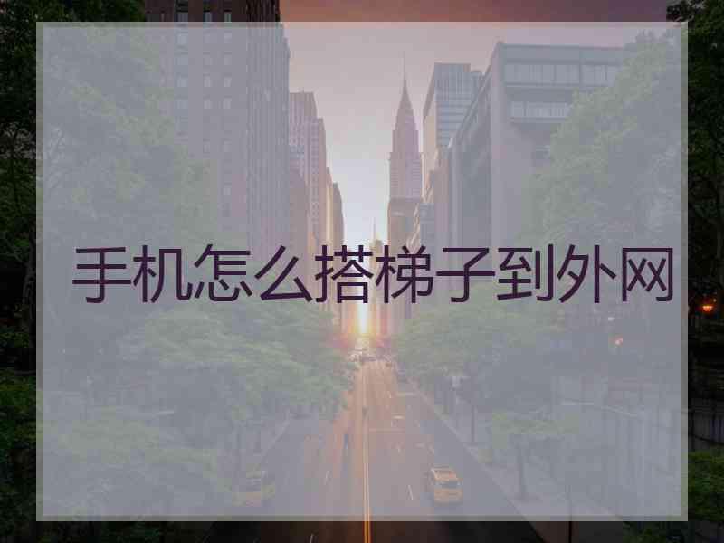 手机怎么搭梯子到外网