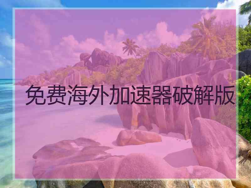 免费海外加速器破解版