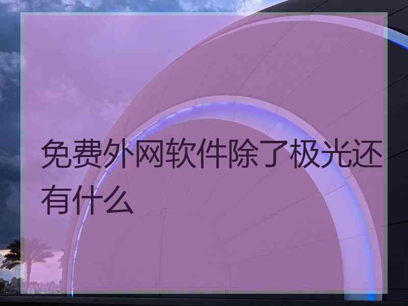 免费外网软件除了极光还有什么