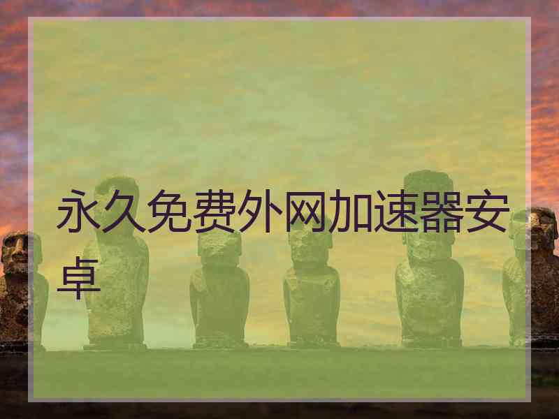 永久免费外网加速器安卓