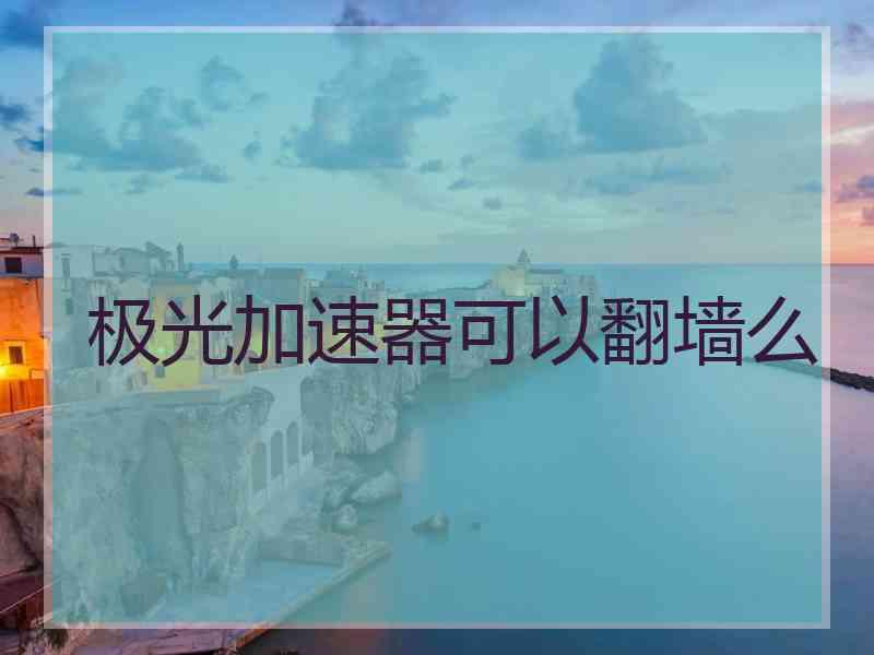 极光加速器可以翻墙么