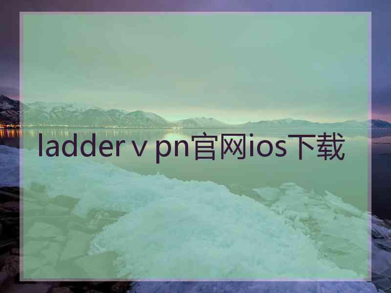 ladderⅴpn官网ios下载