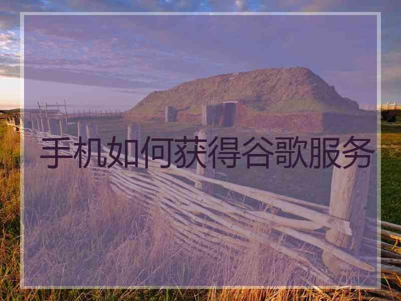 手机如何获得谷歌服务