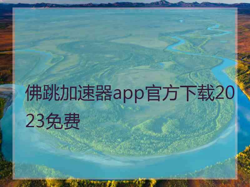 佛跳加速器app官方下载2023免费
