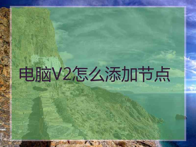 电脑V2怎么添加节点