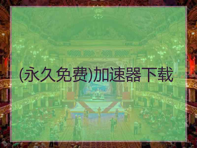 (永久免费)加速器下载