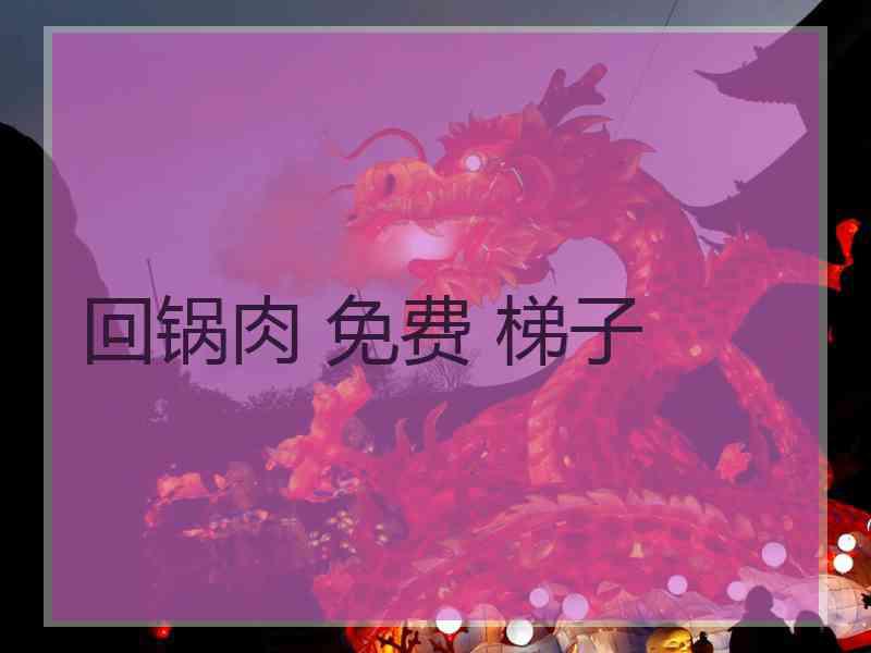 回锅肉 免费 梯子