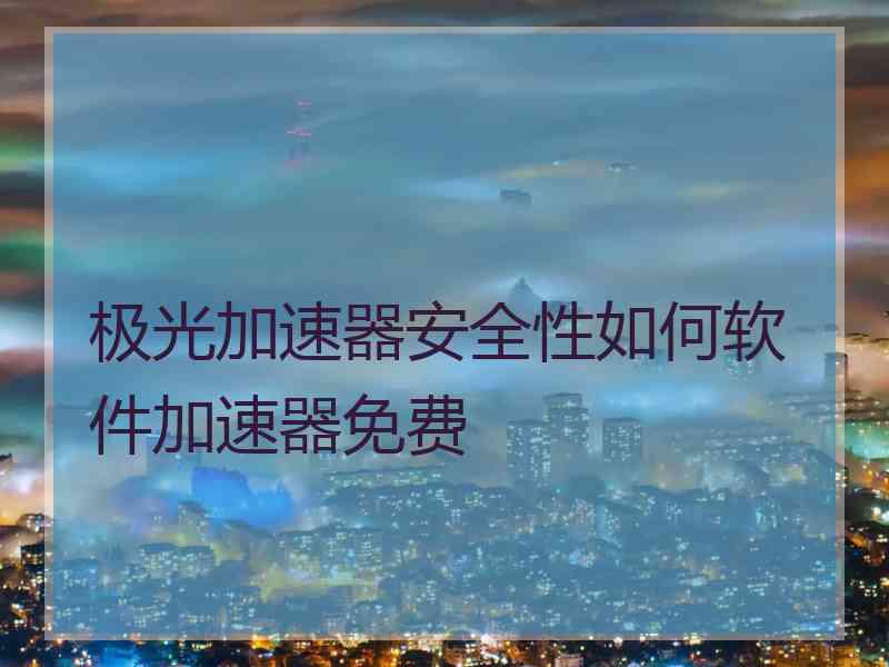 极光加速器安全性如何软件加速器免费