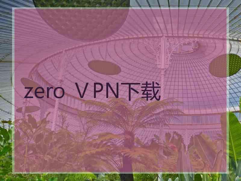 zero ⅤPN下载