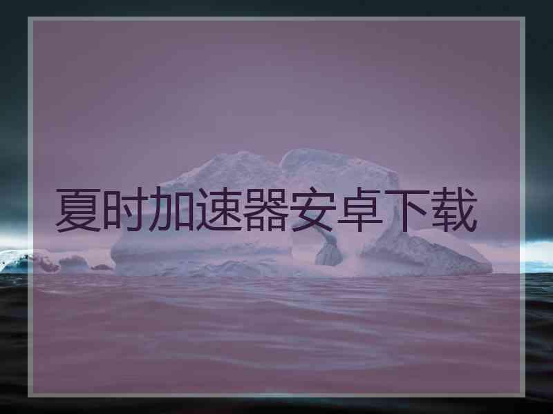 夏时加速器安卓下载