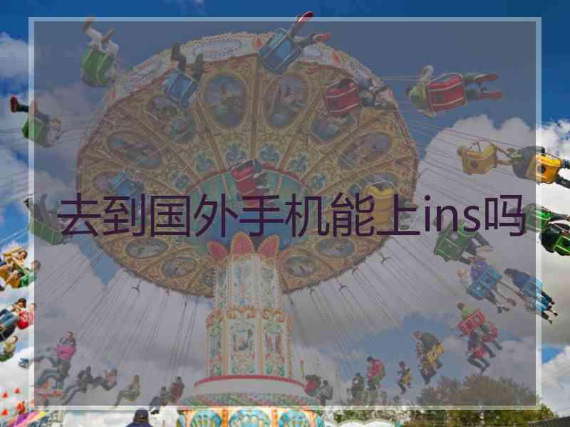 去到国外手机能上ins吗