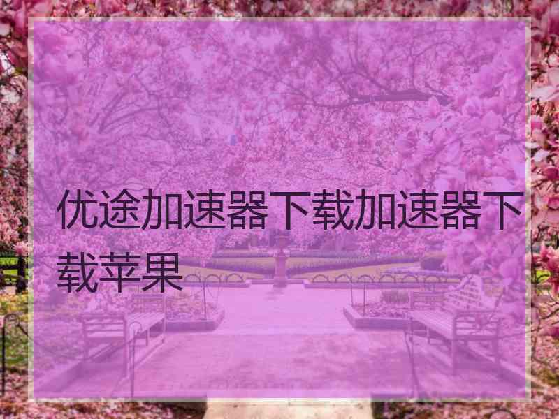 优途加速器下载加速器下载苹果