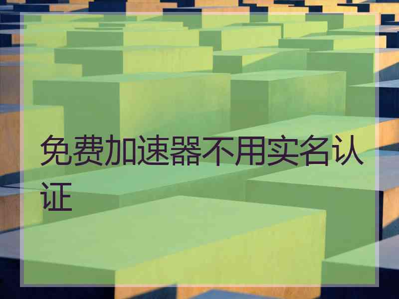 免费加速器不用实名认证