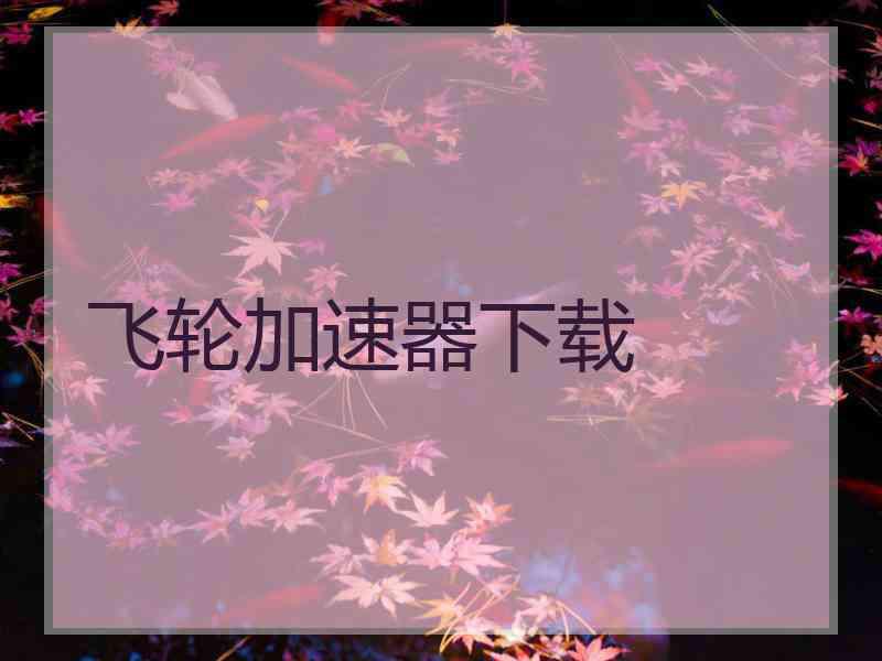 飞轮加速器下载