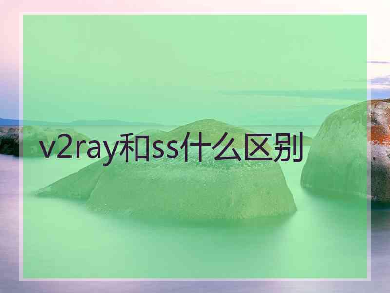 v2ray和ss什么区别