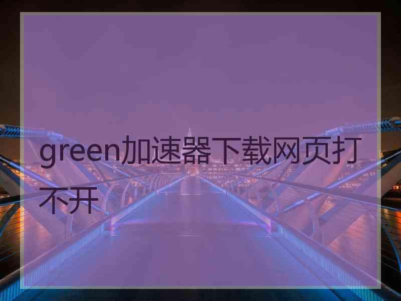 green加速器下载网页打不开