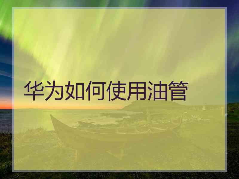 华为如何使用油管