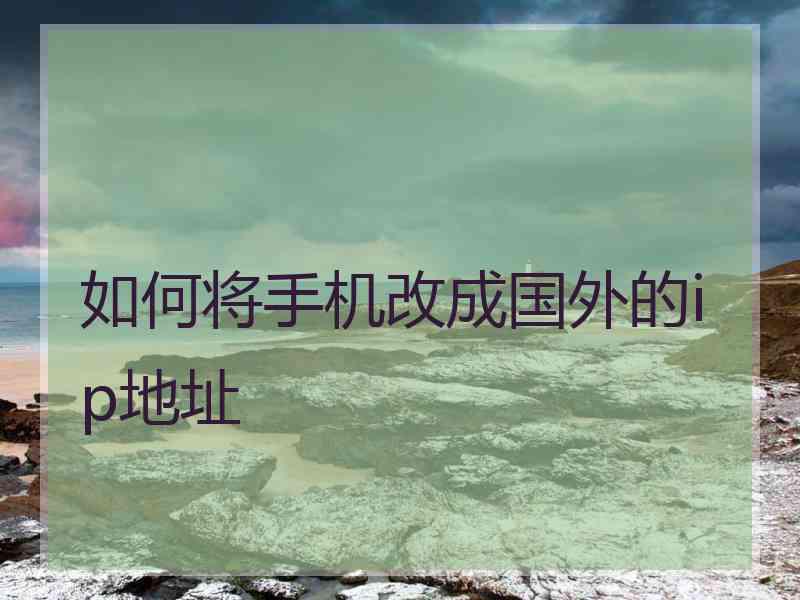 如何将手机改成国外的ip地址