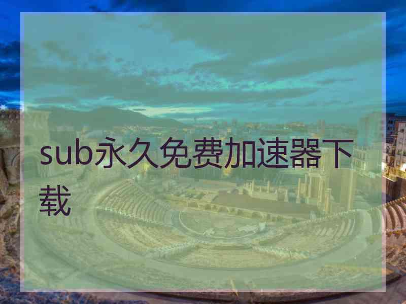 sub永久免费加速器下载