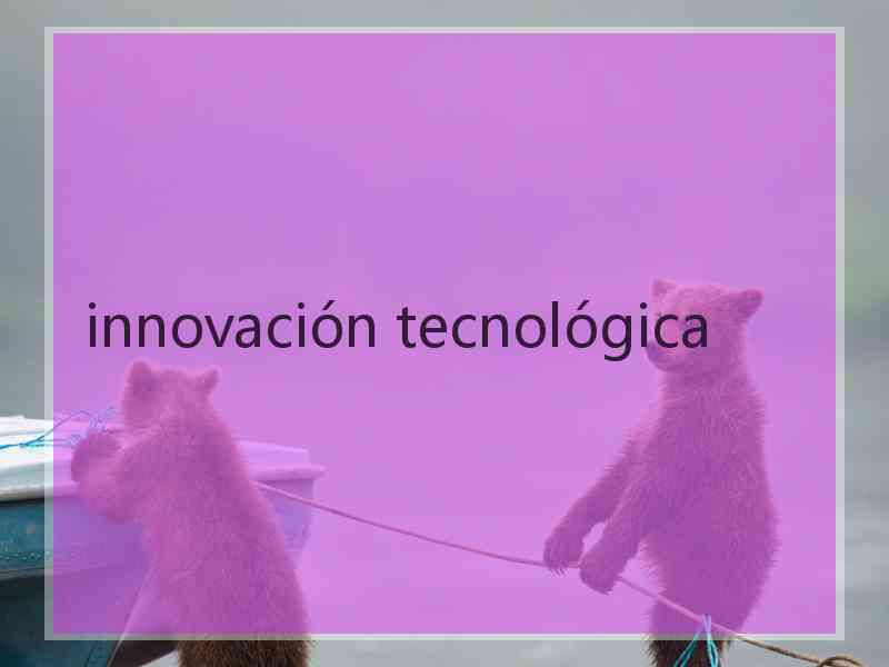 innovación tecnológica
