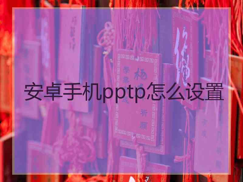 安卓手机pptp怎么设置