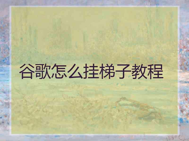 谷歌怎么挂梯子教程