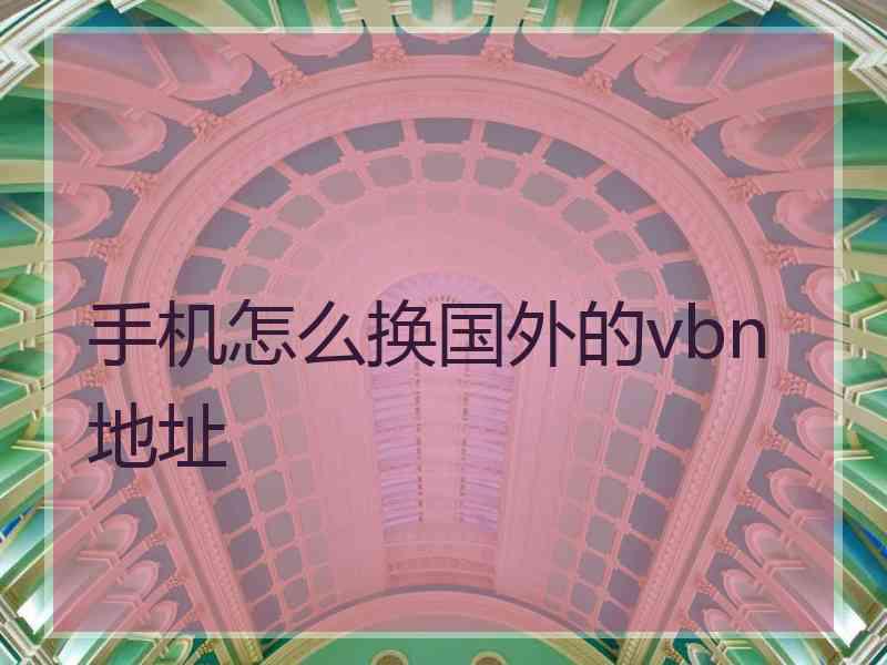 手机怎么换国外的vbn地址