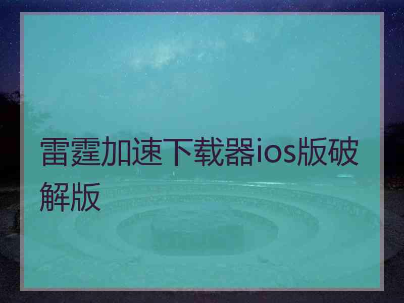 雷霆加速下载器ios版破解版