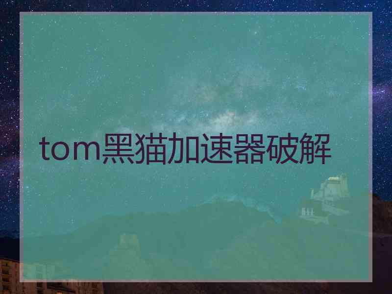 tom黑猫加速器破解