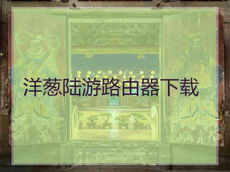 洋葱陆游路由器下载