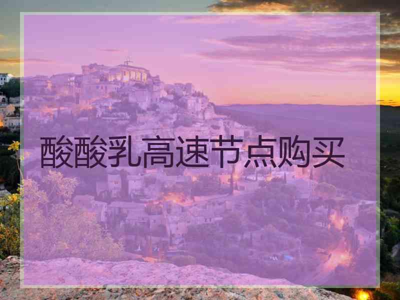 酸酸乳高速节点购买