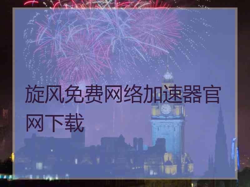 旋风免费网络加速器官网下载