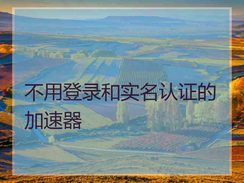不用登录和实名认证的加速器