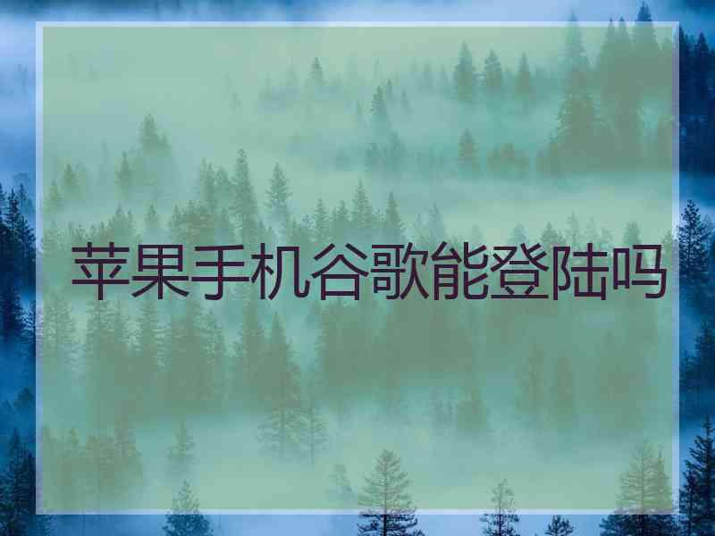 苹果手机谷歌能登陆吗