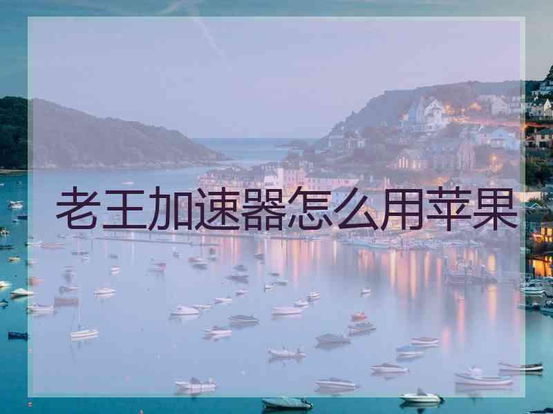 老王加速器怎么用苹果