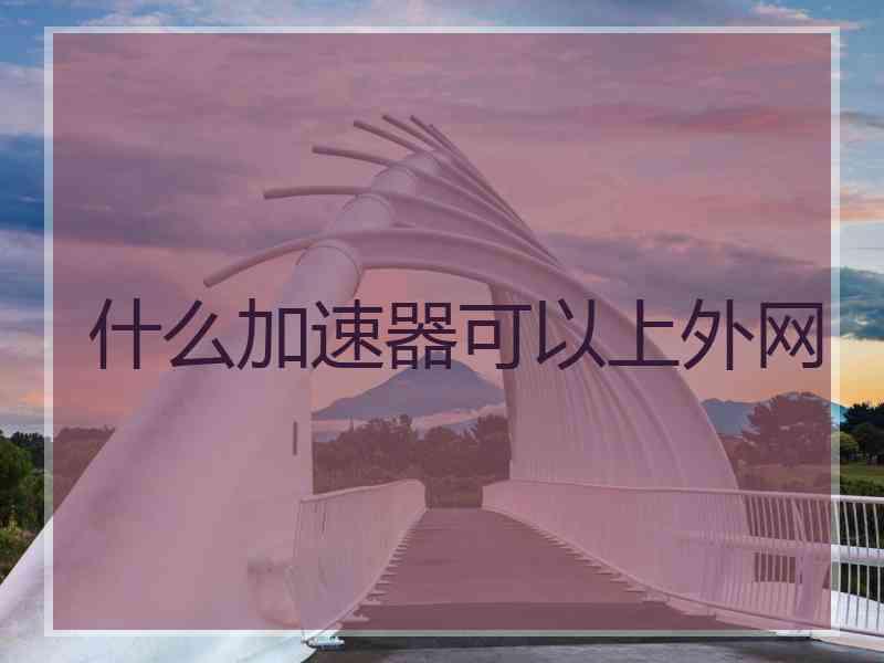 什么加速器可以上外网