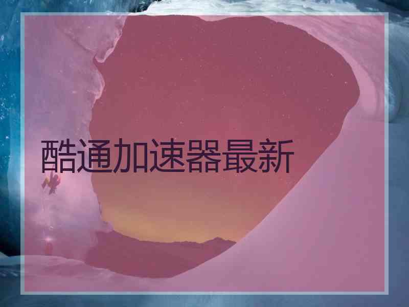 酷通加速器最新