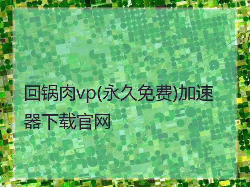 回锅肉vp(永久免费)加速器下载官网