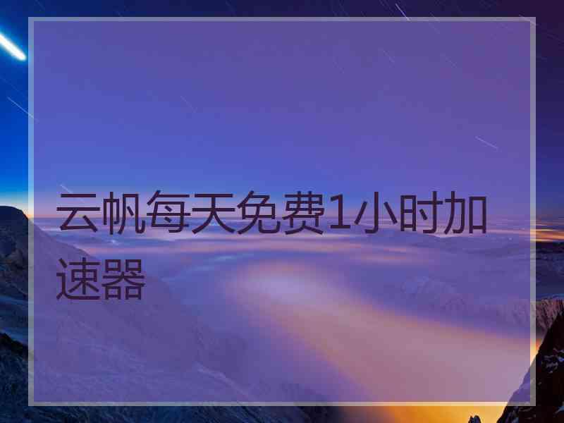 云帆每天免费1小时加速器
