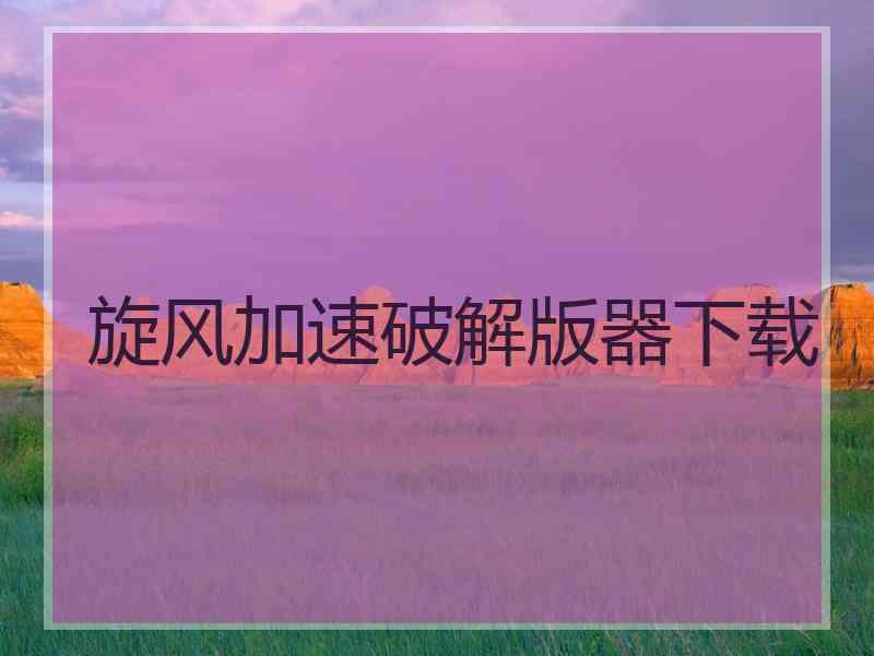 旋风加速破解版器下载