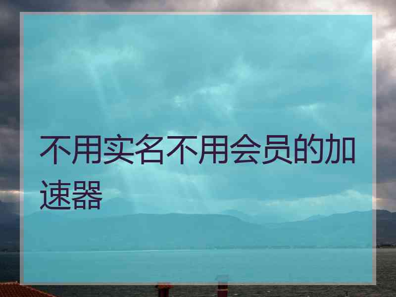 不用实名不用会员的加速器