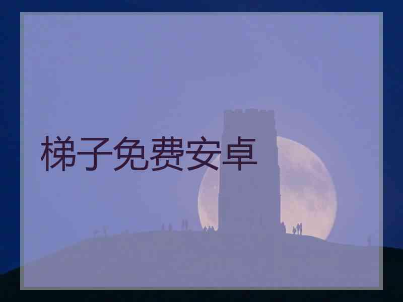 梯子免费安卓