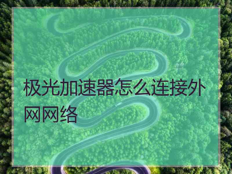 极光加速器怎么连接外网网络