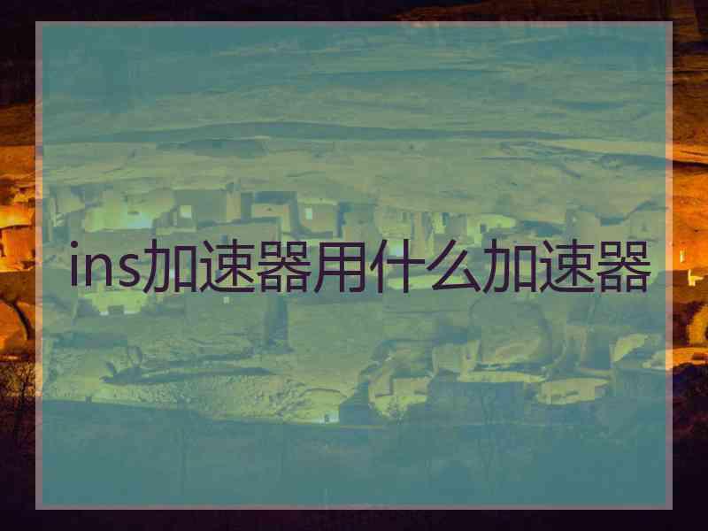 ins加速器用什么加速器